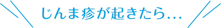 じんま疹が起きたら...
